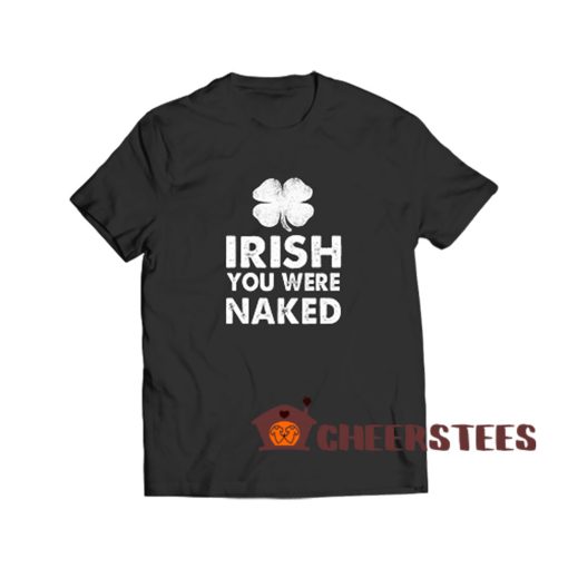 Irish You Were Naked T Shirt Available Size S 3XL